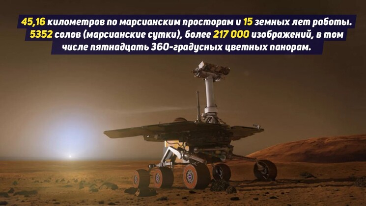 Ровер прибыл на Марс 25 января 2004 года. Тогда Opportunity и Spirit, два марсохода проекта Mars Exploration Rover, начали свои научные программы, рассчитанные на 90 дней и 1000 метров пути. Spirit проработал до 2010 года и погиб зимой, так и не выбравшись из песков с двумя сломанными колесами.
